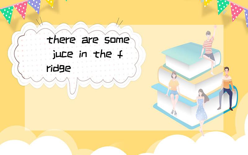 there are some juce in the fridge