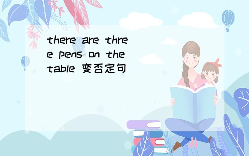 there are three pens on the table 变否定句