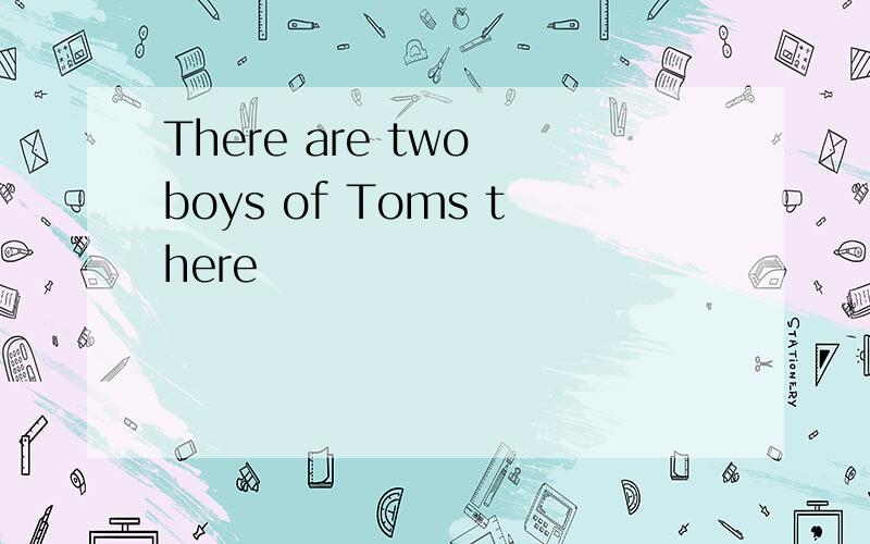 There are two boys of Toms there