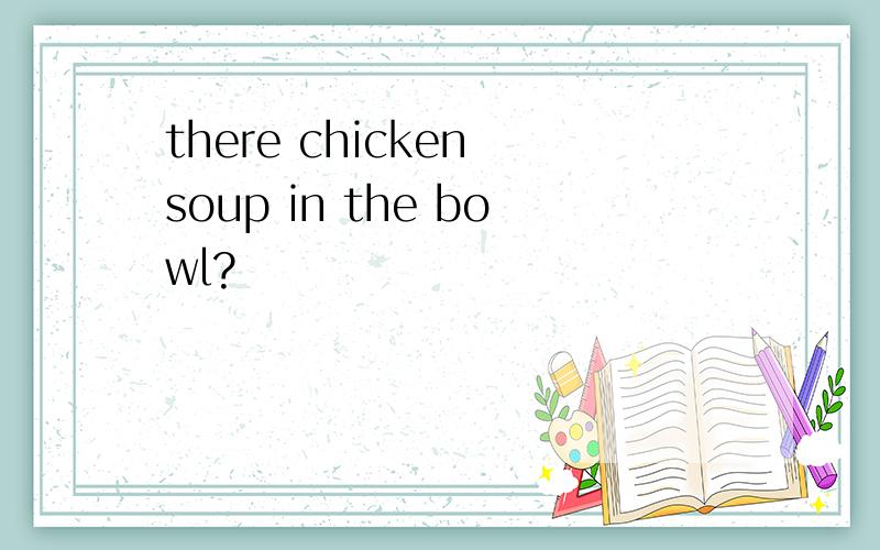 there chicken soup in the bowl?