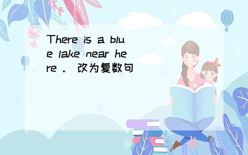 There is a blue lake near here .[改为复数句]