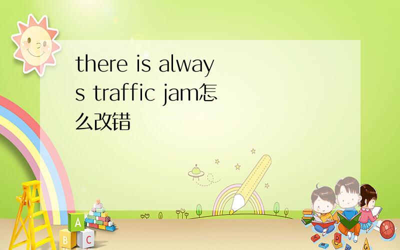 there is always traffic jam怎么改错