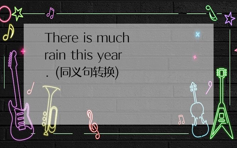 There is much rain this year. (同义句转换)