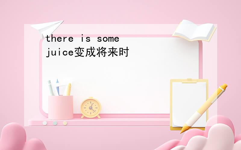 there is some juice变成将来时