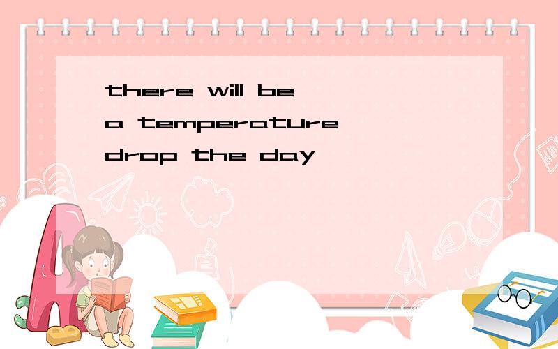 there will be a temperature drop the day