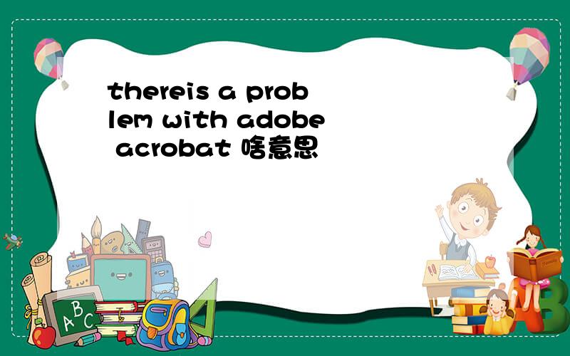 thereis a problem with adobe acrobat 啥意思