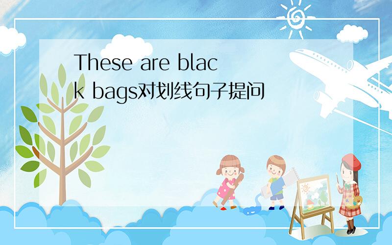 These are black bags对划线句子提问