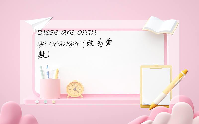 these are orange oranger(改为单数)