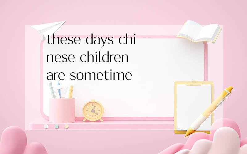 these days chinese children are sometime