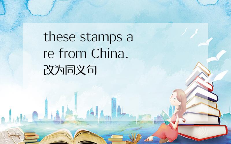 these stamps are from China.改为同义句