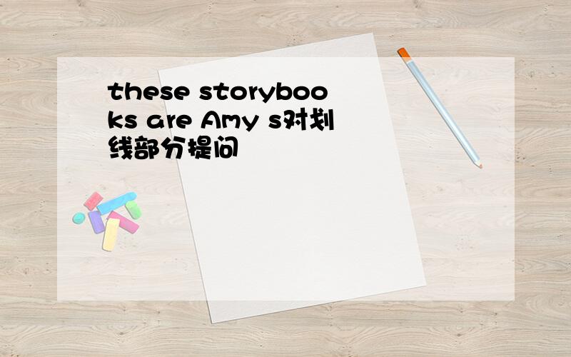 these storybooks are Amy s对划线部分提问