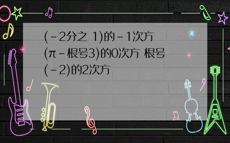 (-2分之 1)的-1次方 (π-根号3)的0次方 根号(-2)的2次方