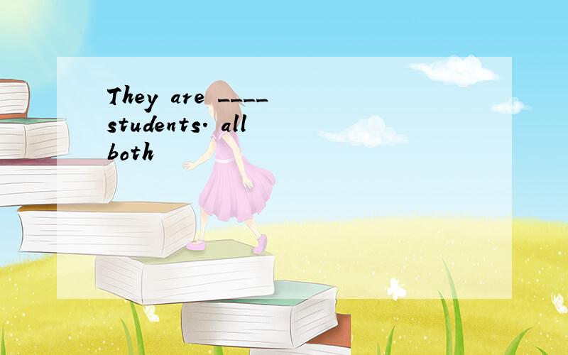 They are ____ students. all both