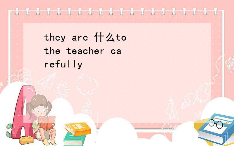 they are 什么to the teacher carefully