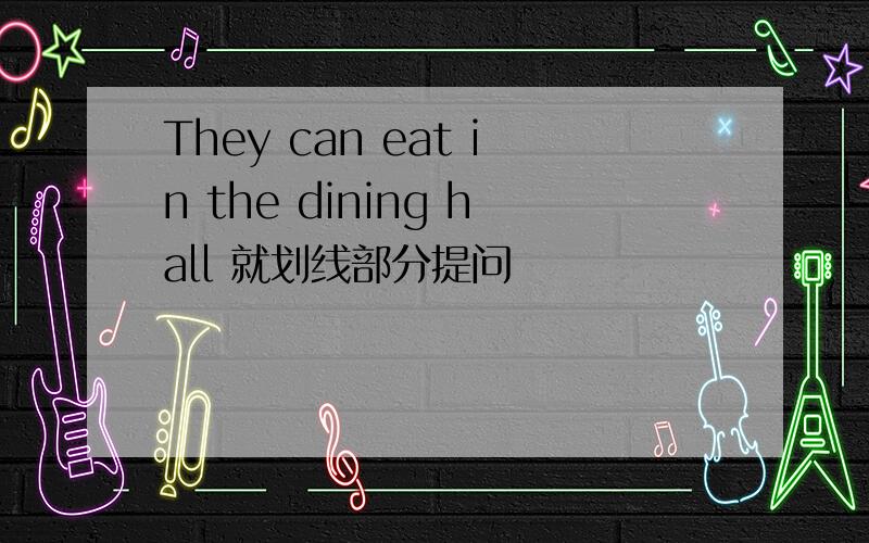 They can eat in the dining hall 就划线部分提问