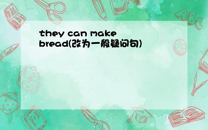 they can make bread(改为一般疑问句)