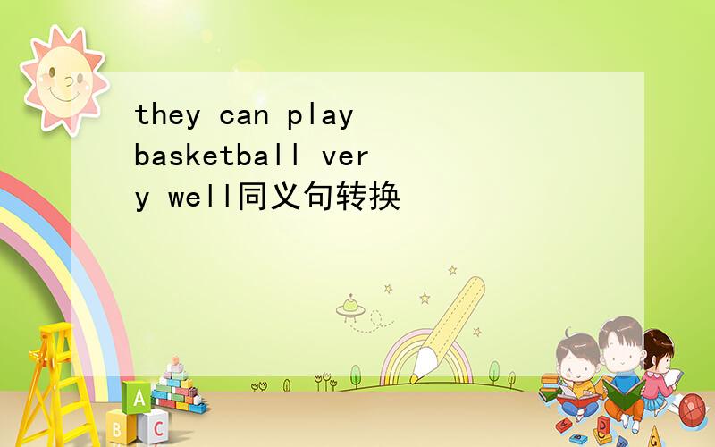 they can play basketball very well同义句转换