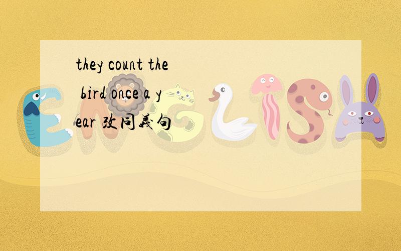 they count the bird once a year 改同义句