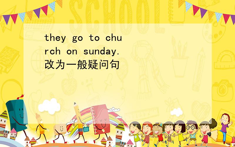 they go to church on sunday.改为一般疑问句