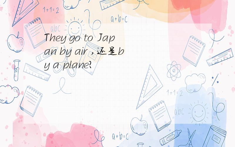 They go to Japan by air ,还是by a plane?