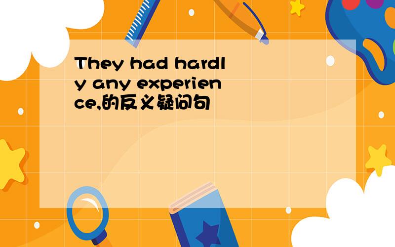 They had hardly any experience,的反义疑问句