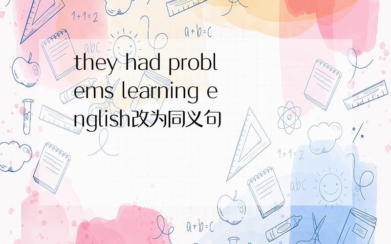 they had problems learning english改为同义句