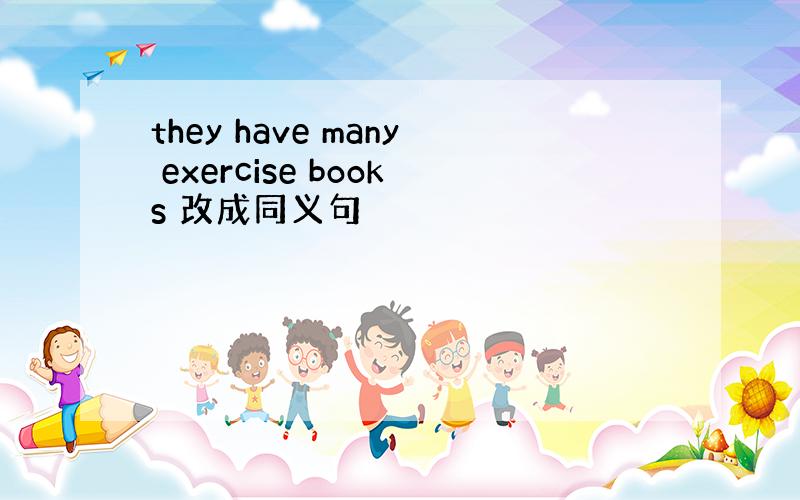 they have many exercise books 改成同义句