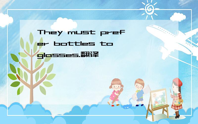 They must prefer bottles to glasses.翻译