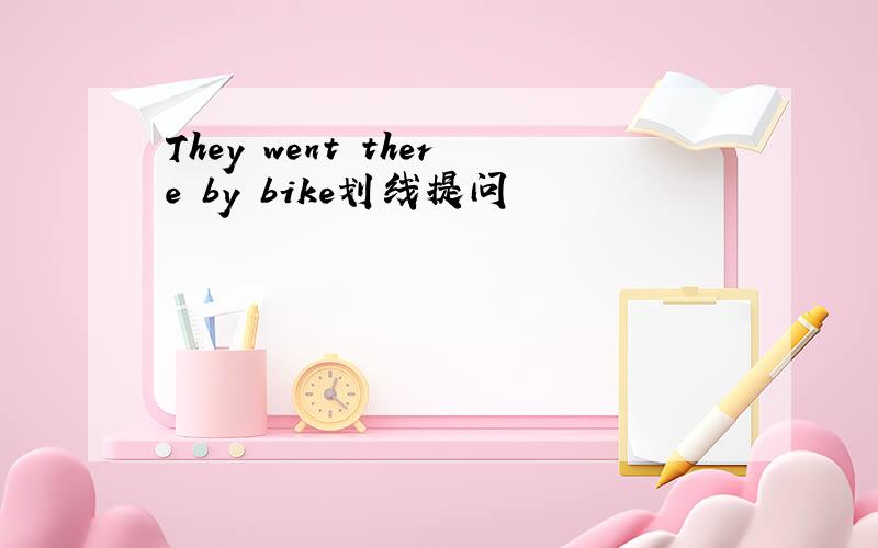 They went there by bike划线提问