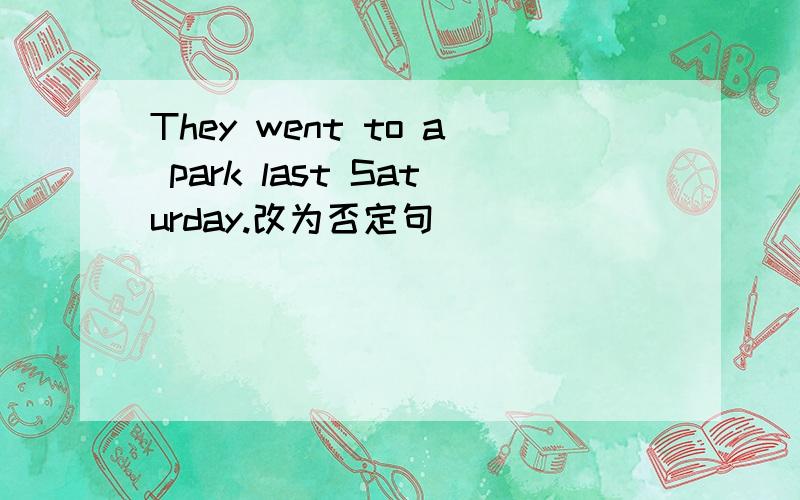 They went to a park last Saturday.改为否定句