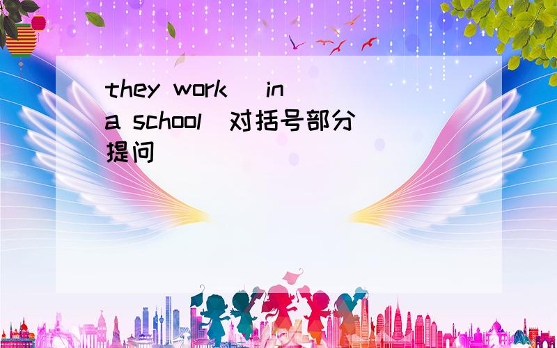 they work (in a school)对括号部分提问