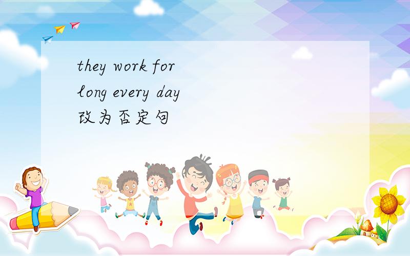 they work for long every day改为否定句