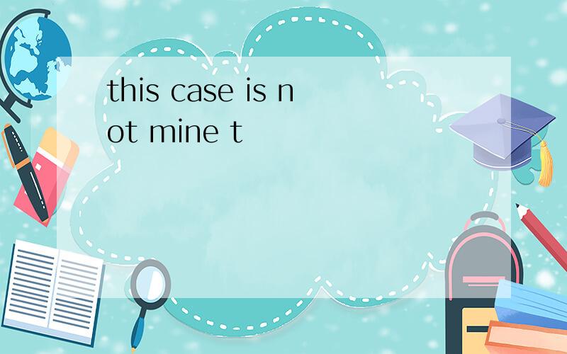 this case is not mine t