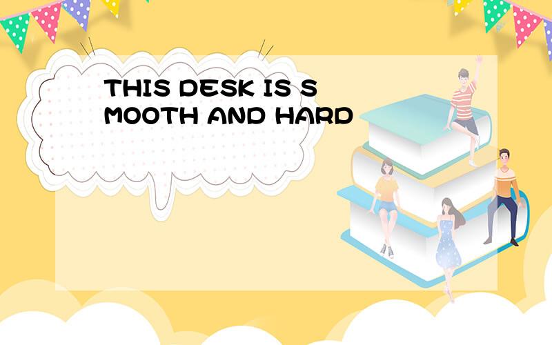 THIS DESK IS SMOOTH AND HARD