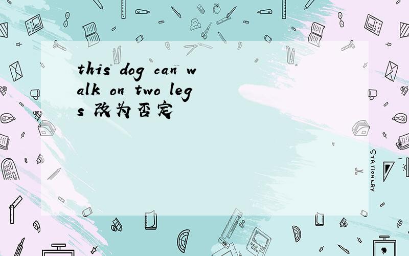 this dog can walk on two legs 改为否定