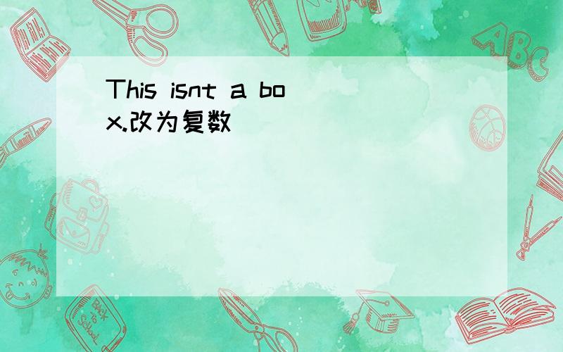 This isnt a box.改为复数