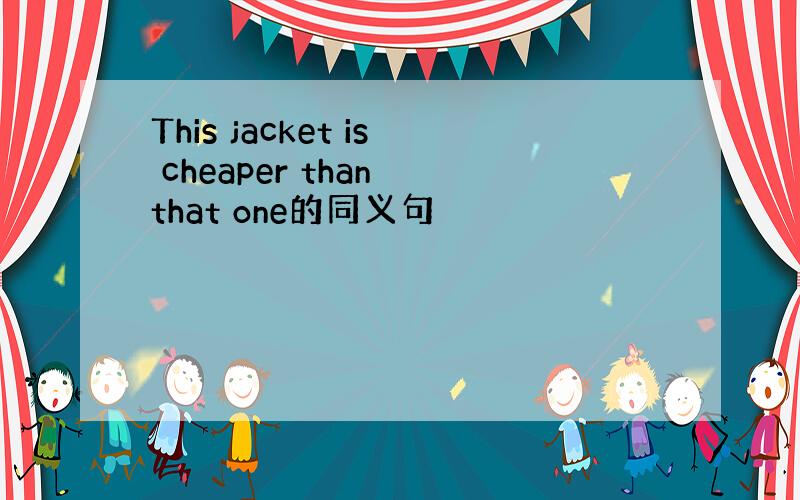 This jacket is cheaper than that one的同义句