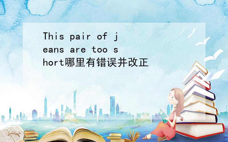 This pair of jeans are too short哪里有错误并改正