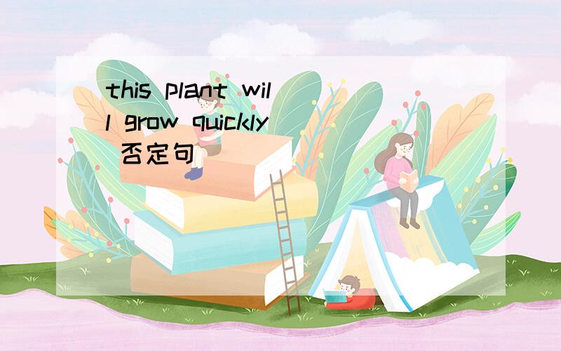 this plant will grow quickly 否定句