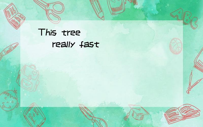 This tree _____ really fast