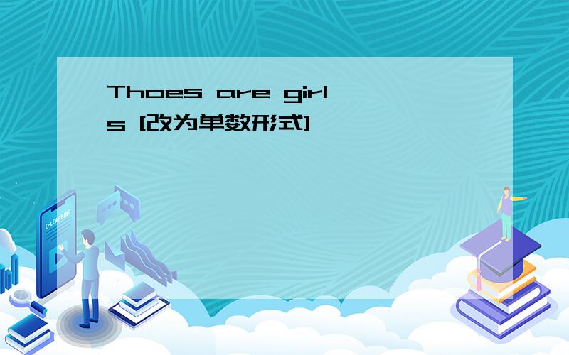 Thoes are girls [改为单数形式]