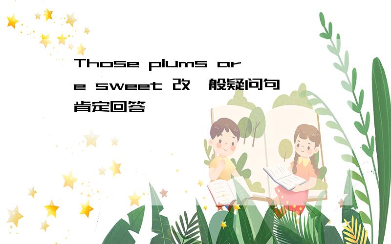 Those plums are sweet 改一般疑问句肯定回答