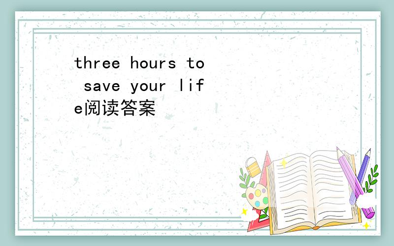 three hours to save your life阅读答案