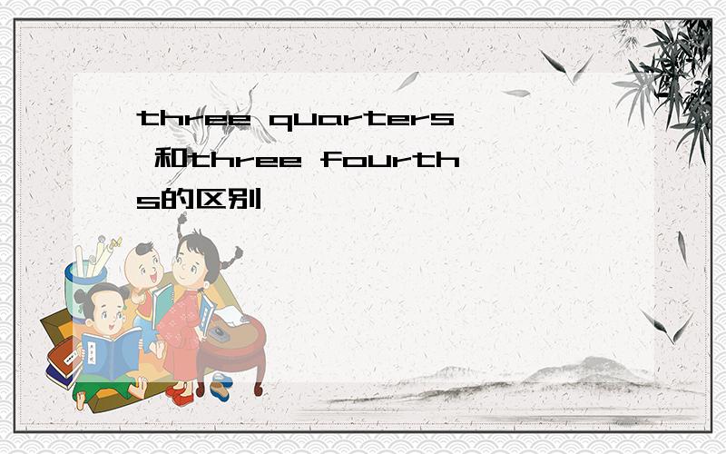 three quarters 和three fourths的区别