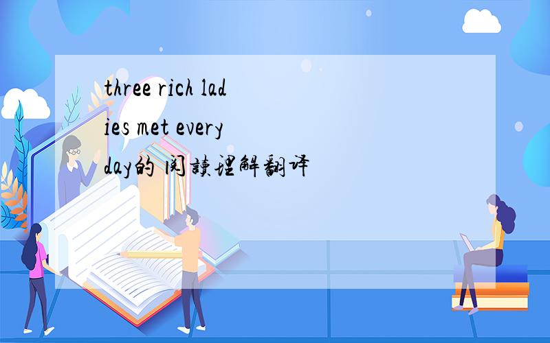 three rich ladies met every day的 阅读理解翻译