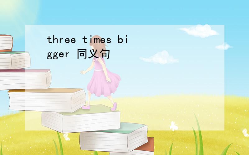 three times bigger 同义句