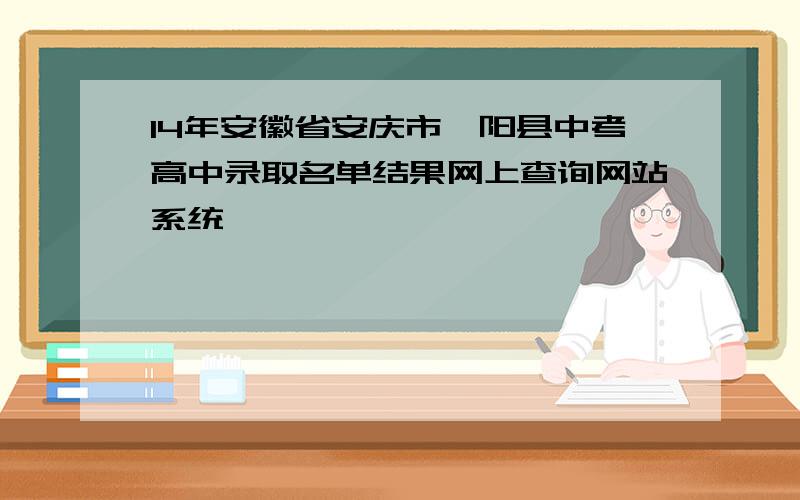 14年安徽省安庆市枞阳县中考高中录取名单结果网上查询网站系统