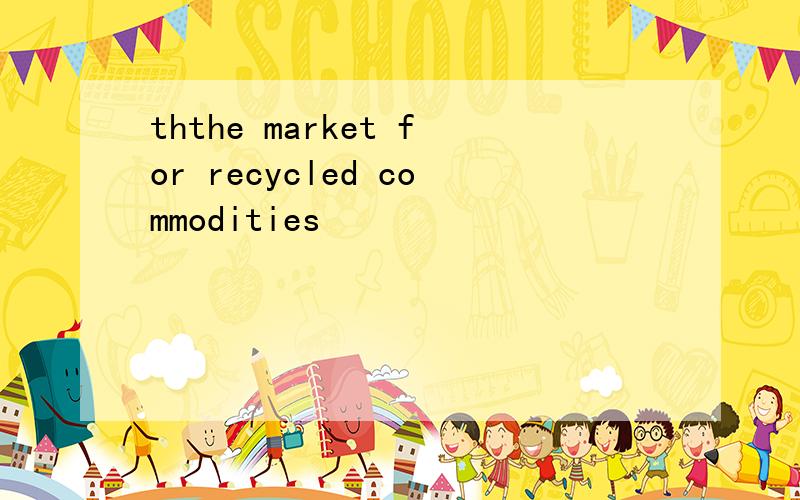 ththe market for recycled commodities