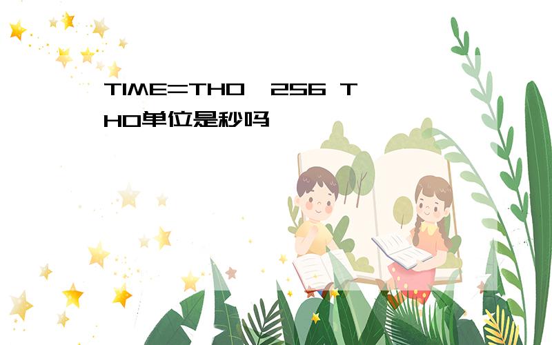 TIME=TH0*256 TH0单位是秒吗