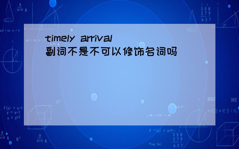 timely arrival副词不是不可以修饰名词吗